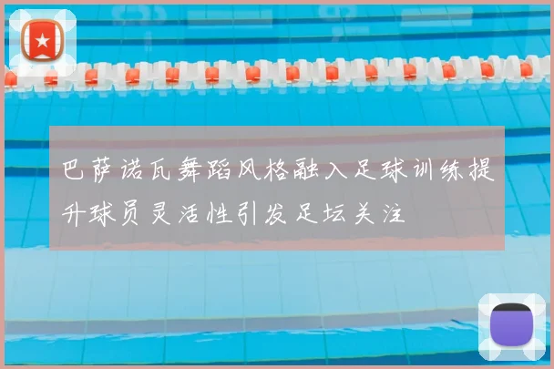 巴萨诺瓦舞蹈风格融入足球训练提升球员灵活性引发足坛关注