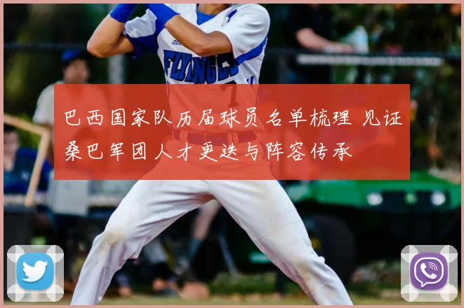 巴西国家队历届球员名单梳理 见证桑巴军团人才更迭与阵容传承