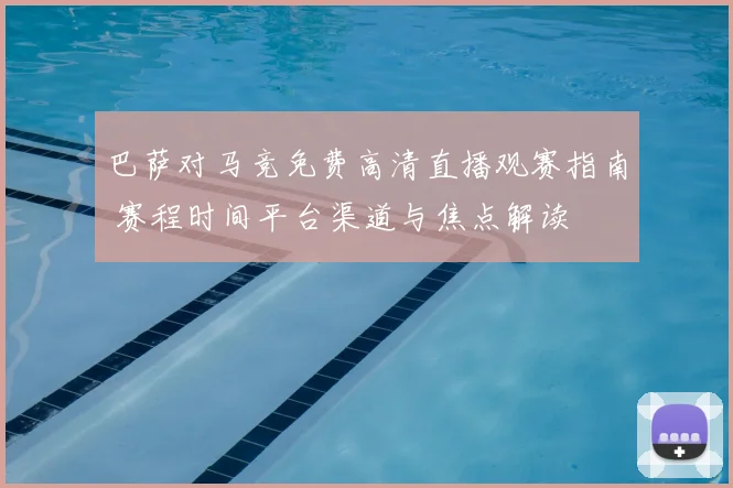 巴萨对马竞免费高清直播观赛指南 赛程时间平台渠道与焦点解读