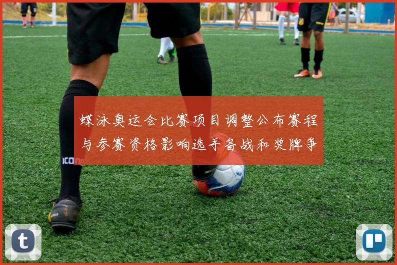 蝶泳奥运会比赛项目调整公布赛程与参赛资格影响选手备战和奖牌争夺