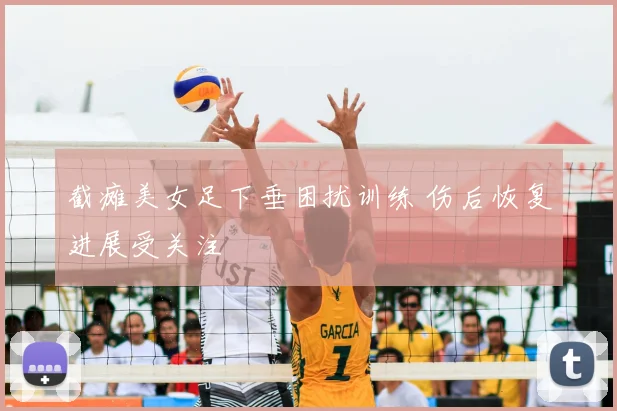 截瘫美女足下垂困扰训练 伤后恢复进展受关注