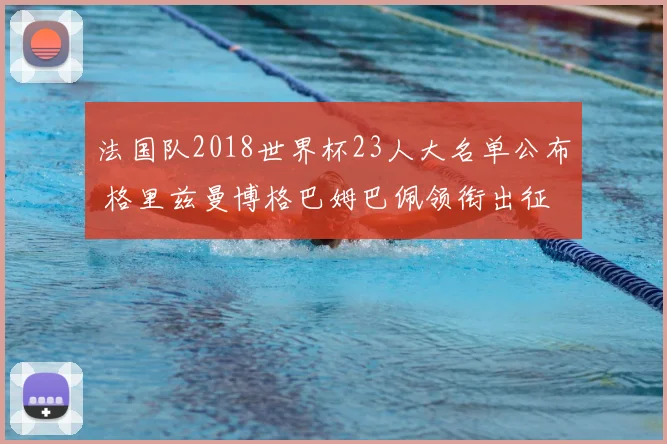 法国队2018世界杯23人大名单公布 格里兹曼博格巴姆巴佩领衔出征