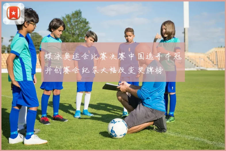 蝶泳奥运会比赛决赛中国选手夺冠并创赛会纪录大幅改变奖牌榜